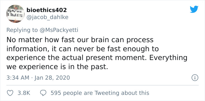 No matter how fast our brain can process information, it can never be fast enough to experience the actual present moment. Everything we experience is in the past.
