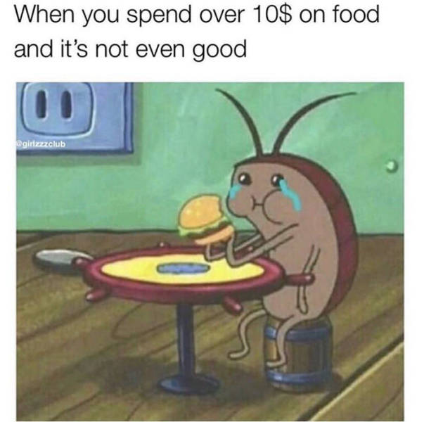 force yourself to eat - When you spend over 10$ on food and it's not even good girlzzzclub