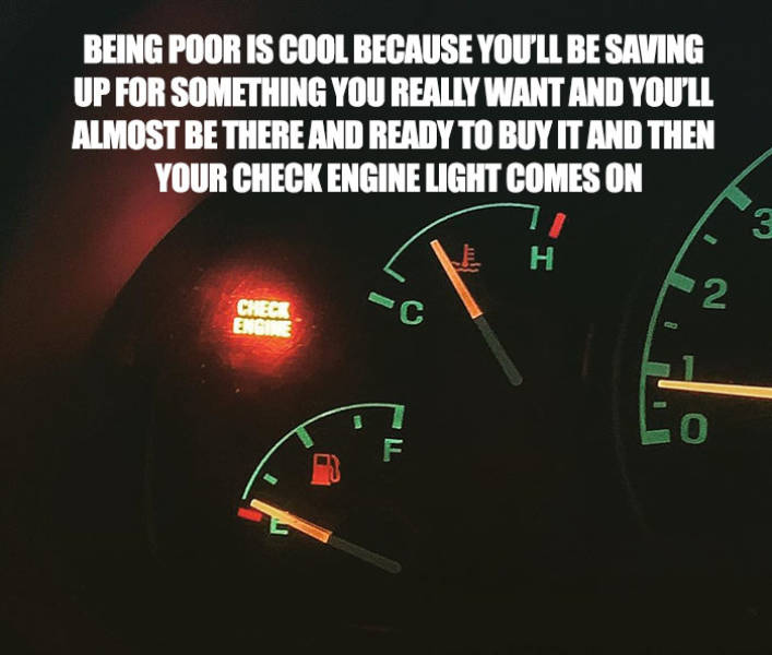 speedometer - Being Poor Is Cool Because You'Ll Be Saving Up For Something You Really Want And You'Ll Almost Be There And Ready To Buy It And Then Your Check Engine Light Comes On 2 Check Engik C 0