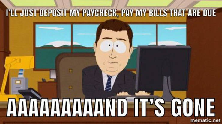 midterms memes - I'Ll Just Deposit My Paycheck, Pay My Bills That Are Due Aaaaaaaaand It'S Gone mematic.net