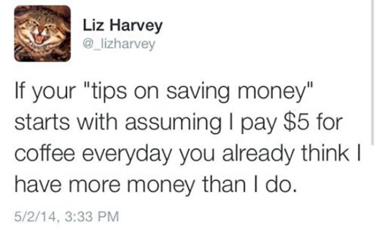 document - Liz Harvey If your "tips on saving money" starts with assuming I pay $5 for coffee everyday you already think I have more money than I do. 5214,