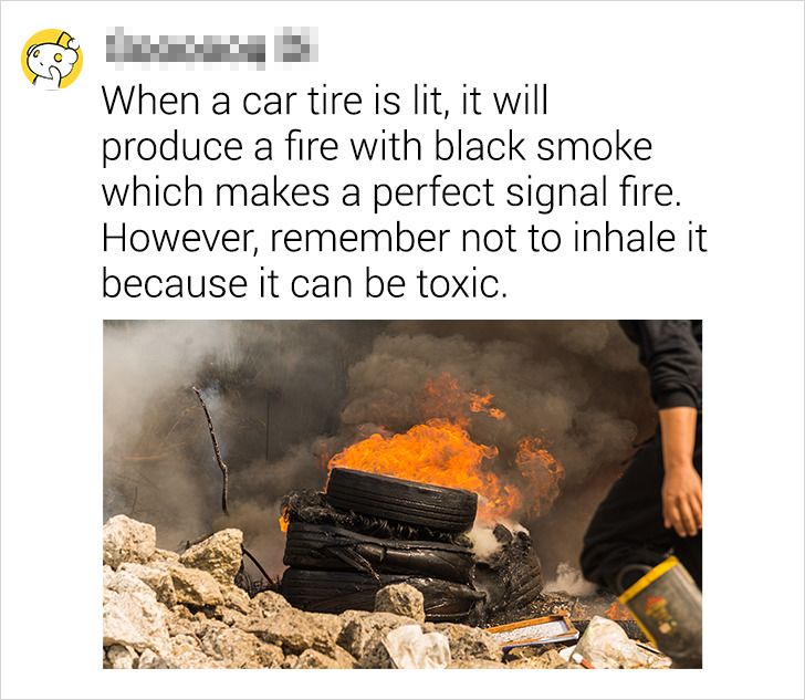 heat - When a car tire is lit, it will produce a fire with black smoke which makes a perfect signal fire. However, remember not to inhale it because it can be toxic.