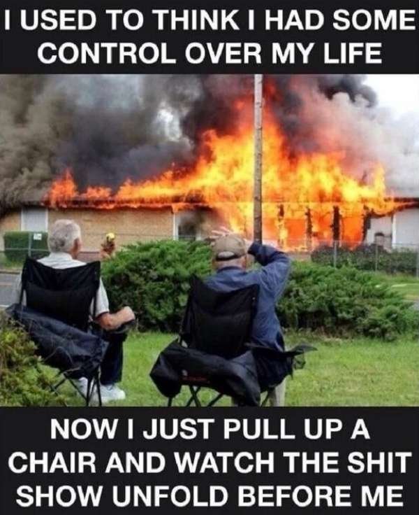 Humour - I Used To Think I Had Some Control Over My Life Now I Just Pull Up A Chair And Watch The Shit Show Unfold Before Me