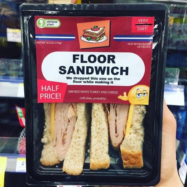 obvious plant floor sandwich - obvious plant Very Hell Dirt! Net Wt 63 Oz 1799 Keep Refrigerated Or Frozen Floor Sandwich We dropped this one on the floor while making it Half Price! Smoked White Turkey And Cheese still okay, probably