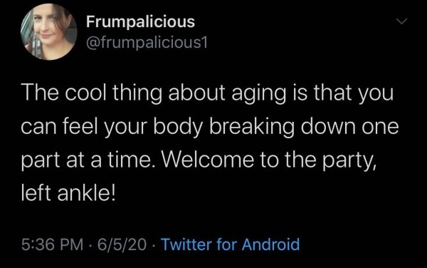 its been a blessing being home - Frumpalicious The cool thing about aging is that you can feel your body breaking down one part at a time. Welcome to the party, left ankle! 6520 Twitter for Android
