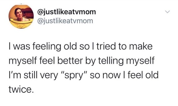 if dad bods are going - I was feeling old so I tried to make myself feel better by telling myself I'm still very "spry" so now I feel old twice.