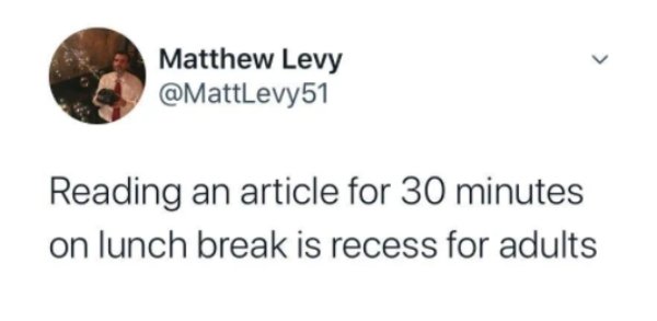 therapist friend actually needs the most therapy - Matthew Levy Reading an article for 30 minutes on lunch break is recess for adults
