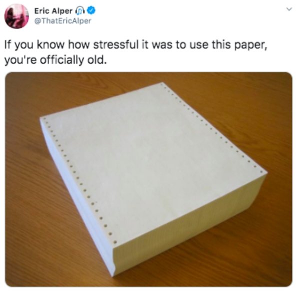 material - Eric Alper If you know how stressful it was to use this paper, you're officially old.