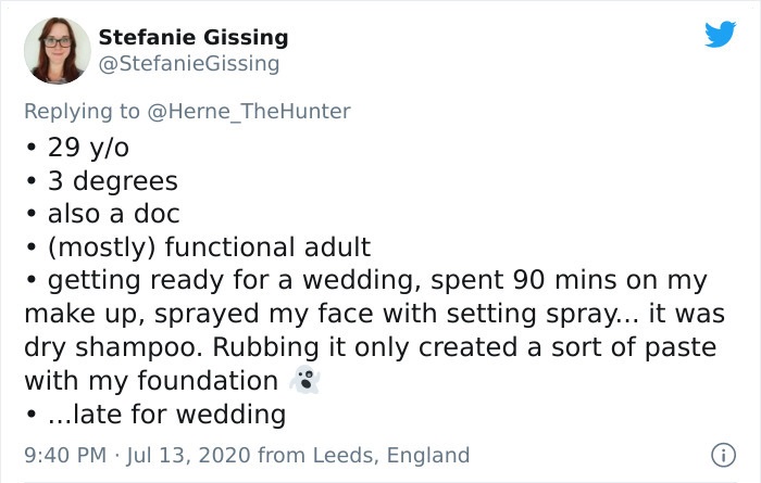 angle - Stefanie Gissing Gissing 29 yo 3 degrees also a doc mostly functional adult getting ready for a wedding, spent 90 mins on my make up, sprayed my face with setting spray... it was dry shampoo. Rubbing it only created a sort of paste with my foundat