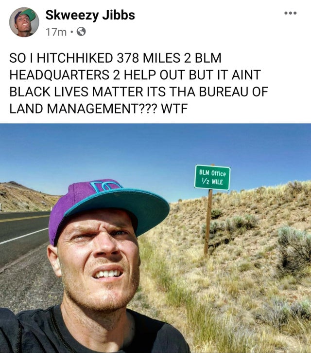 travel - Skweezy Jibbs 17m. So I Hitchhiked 378 Miles 2 Blm Headquarters 2 Help Out But It Aint Black Lives Matter Its Tha Bureau Of Land Management??? Wtf Blm Office V2 Mile