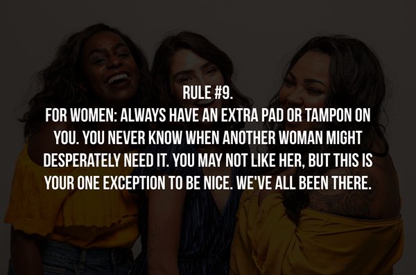 friendship - Rule . For Women Always Have An Extra Pad Or Tampon On You. You Never Know When Another Woman Might Desperately Need It. You May Not Her, But This Is Your One Exception To Be Nice. We'Ve All Been There.