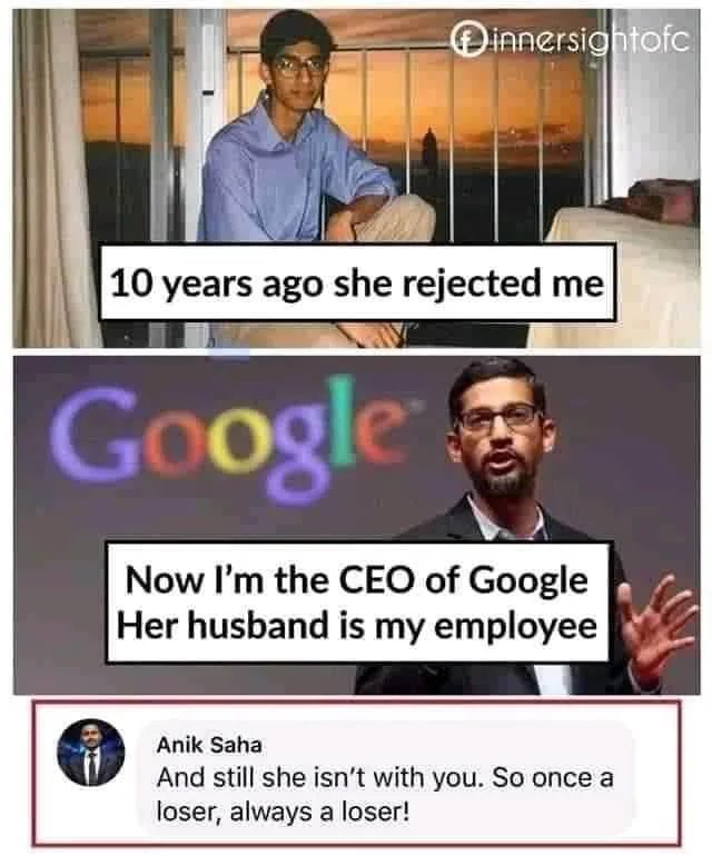 news - innersightofc 10 years ago she rejected me Google Now I'm the Ceo of Google Her husband is my employee Anik Saha And still she isn't with you. So once a loser, always a loser!