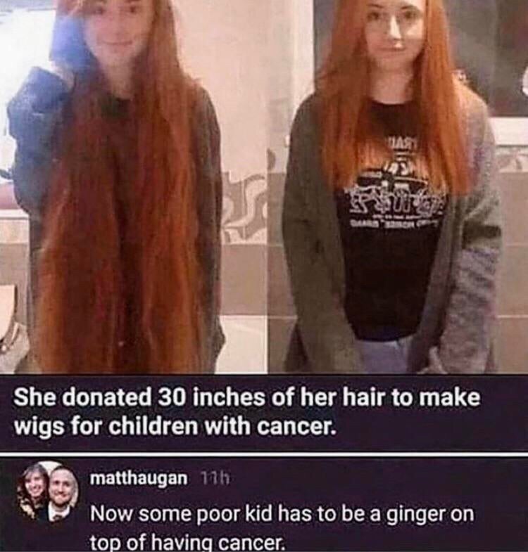 she donated 30 inches of hair - Tas She donated 30 inches of her hair to make wigs for children with cancer. matthaugan 11h Now some poor kid has to be a ginger on top of having cancer.