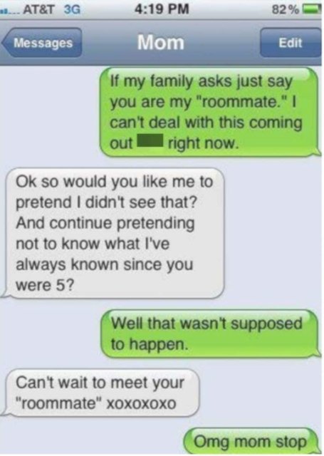 funniest wrong number texts - ... At&T 3G 82% Messages Mom Edit If my family asks just say you are my "roommate." I can't deal with this coming out right now. Ok so would you me to pretend I didn't see that? And continue pretending not to know what I've a