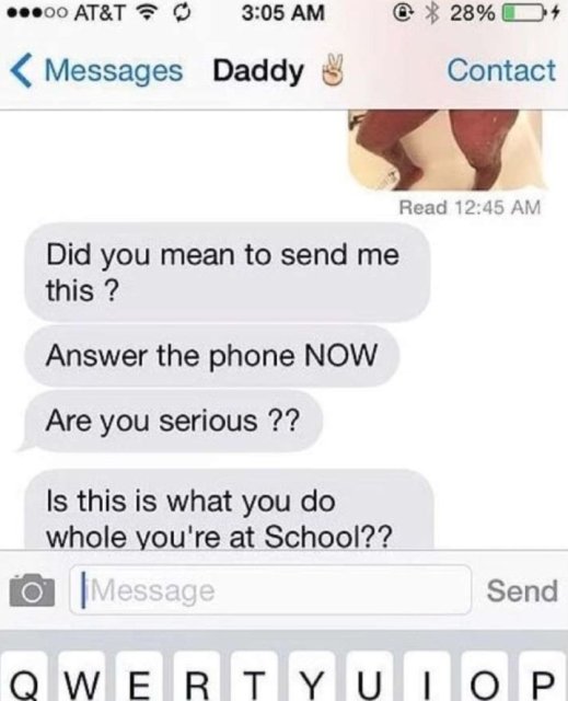 accidentally sent nude to dad - .00 At&T @ 28% O4 Messages Daddy Contact Read Did you mean to send me this? Answer the phone Now Are you serious ?? Is this is what you do whole you're at School?? a Message Send Qwertyui Y U I Op