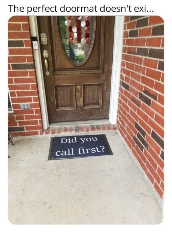 did you call first meme - The perfect doormat doesn't exi... Did you call first?