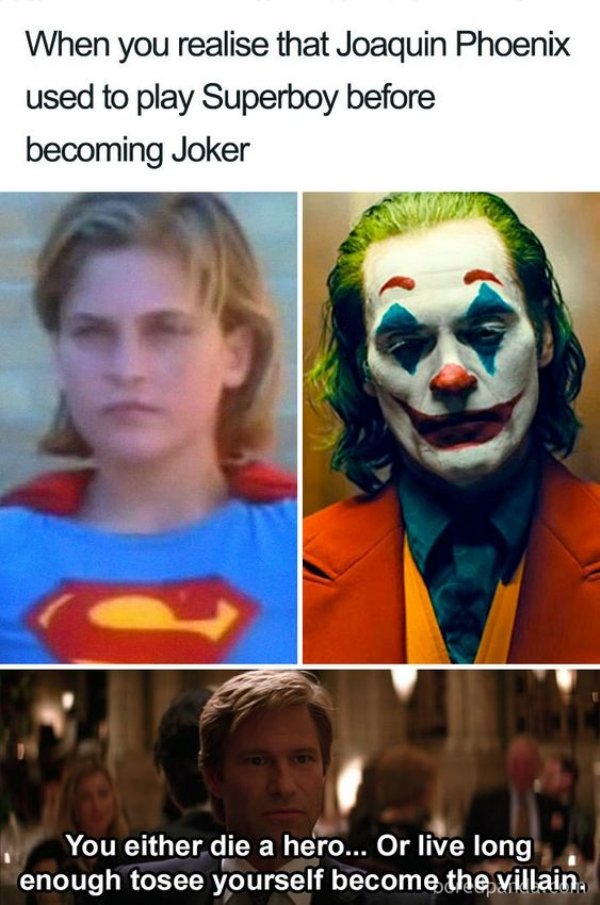joker memes - When you realise that Joaquin Phoenix used to play Superboy before becoming Joker You either die a hero... Or live long enough tosee yourself become the villain.
