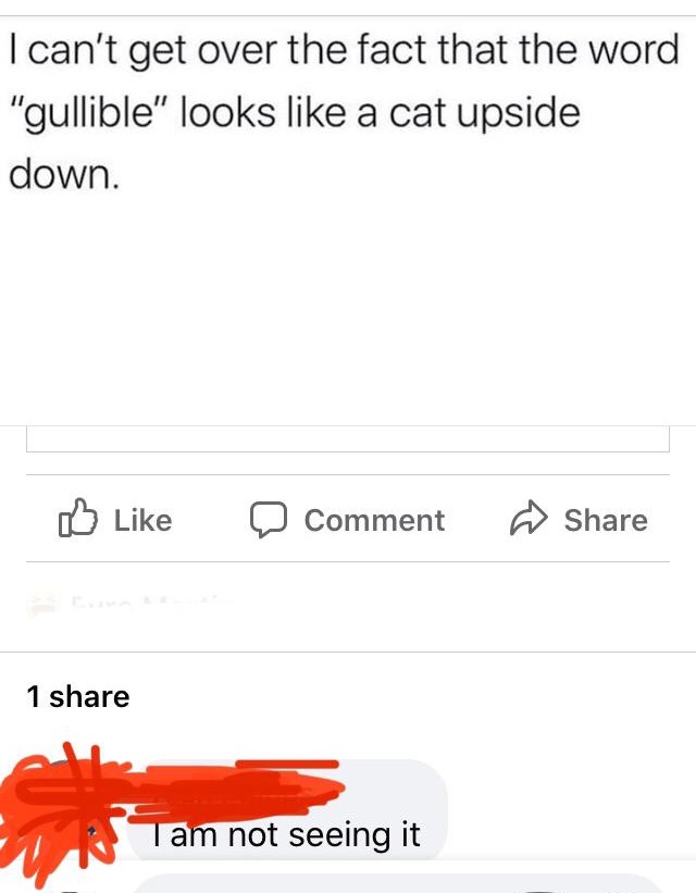 angle - I can't get over the fact that the word "gullible" looks a cat upside down. Comment 1 Tam not seeing it