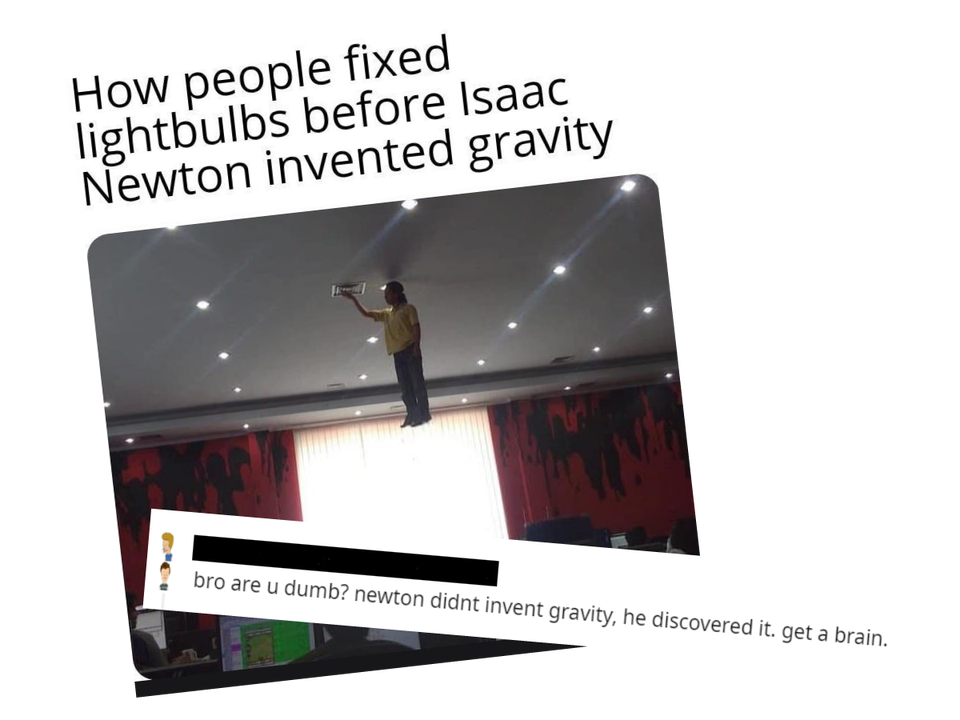 innotech - How people fixed lightbulbs before Isaac Newton invented gravity bro are u dumb? newton didnt invent gravity, he discovered it. get a brain.