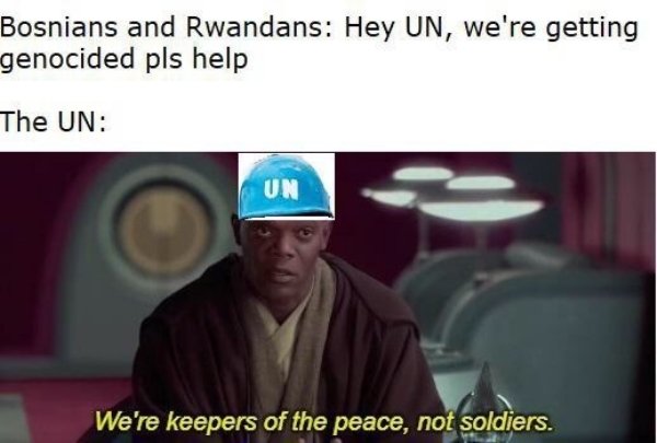 dank history memes - photo caption - Bosnians and Rwandans Hey Un, we're getting genocided pls help The Un Un We're keepers of the peace, not soldiers.