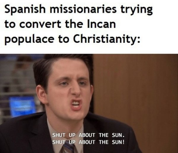 dank history memes - spanish or vanish - Spanish missionaries trying to convert the Incan populace to Christianity Shut Up About The Sun. Shut Up About The Sun!