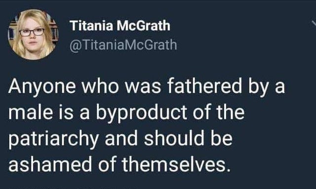 human behavior - Titania McGrath McGrath Anyone who was fathered by a male is a byproduct of the patriarchy and should be ashamed of themselves.