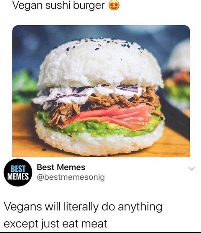sushi burgers - Vegan sushi burger Best Best Memes Memes Vegans will literally do anything except just eat meat