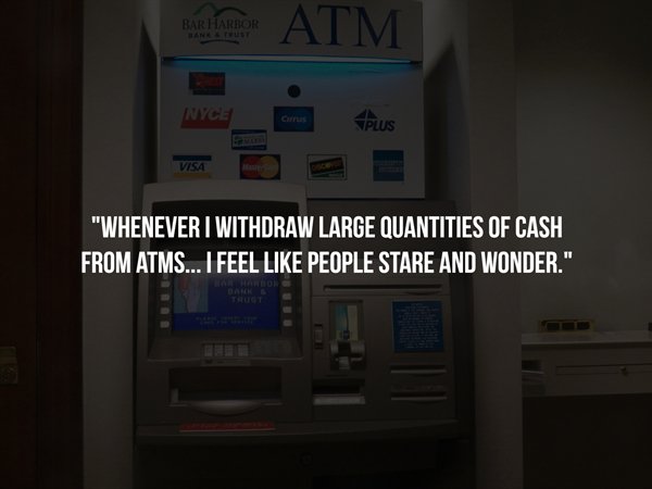 access to money atm - Bar Harbor Atm Nyce plus Visa "Whenever I Withdraw Large Quantities Of Cash From Atms... I Feel People Stare And Wonder." Dani