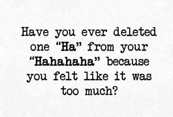 random pics and funny memes - handwriting - Have you ever deleted one "Ha" from your "Hahahaha" because you felt it was too much?