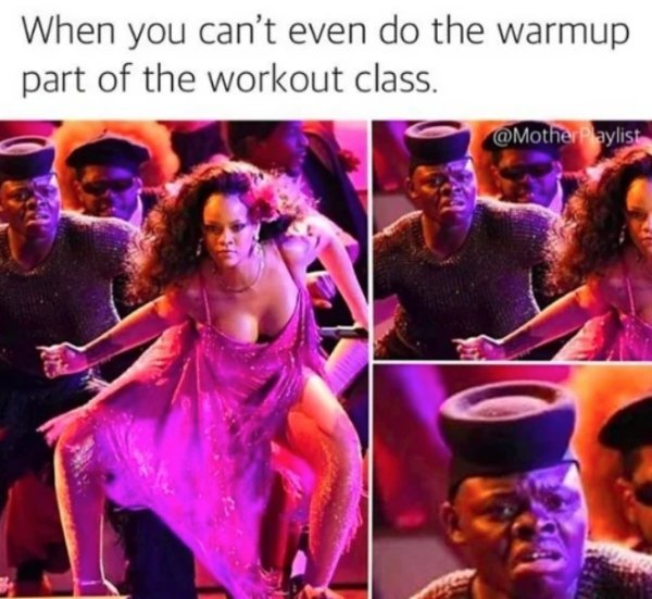 random pics and funny memes - rihannas performance at grammys - When you can't even do the warmup part of the workout class.