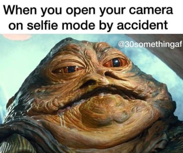 random pics and funny memes - jabba the hutt - When you open your camera on selfie mode by accident