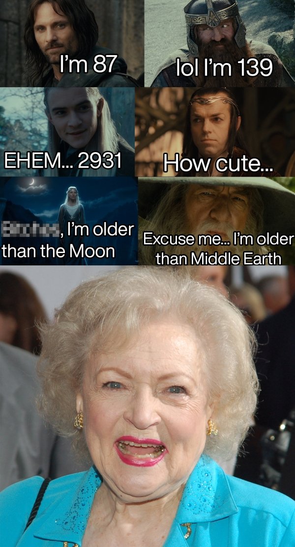 random pics and funny memes - betty white age - I'm 87 lol I'm 139 Ehem... 2931 How cute... Buche, I'm older Excuse me... I'm older than the Moon than Middle Earth