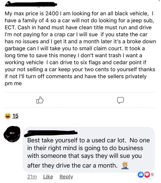 super entitled people - document - My max price is 2400 I am looking for an all black vehicle, have a family of 4 so a car will not do looking for a jeep sub, Ect. Cash in hand must have clean title must run and drive I'm not paying for a crap car I will 