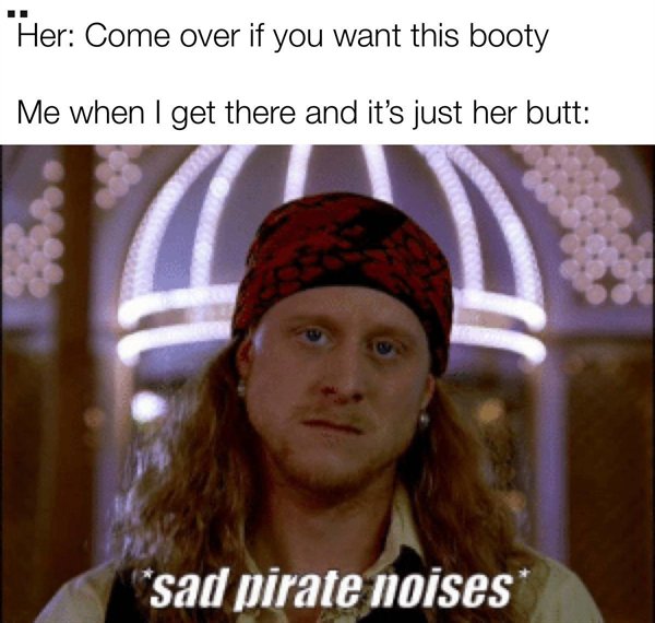 pirate steve - Her Come over if you want this booty Me when I get there and it's just her butt sad pirate noises