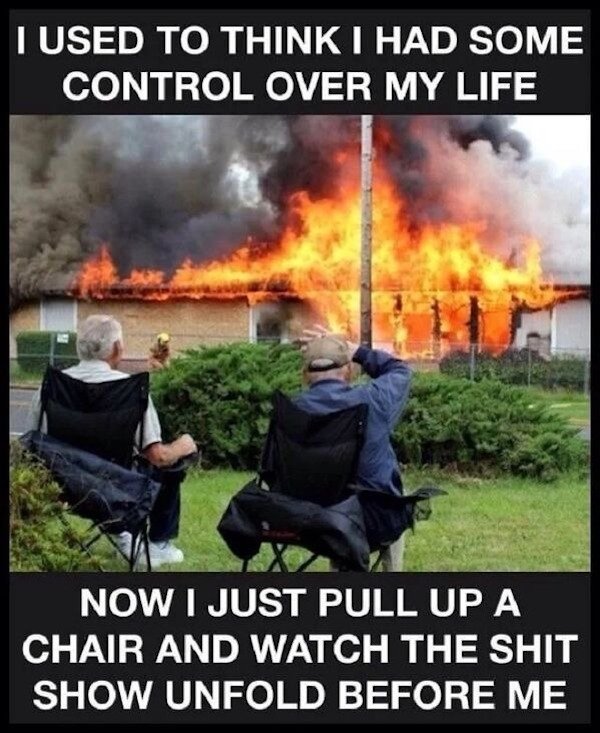 Humour - I Used To Think I Had Some Control Over My Life Now I Just Pull Up A Chair And Watch The Shit Show Unfold Before Me