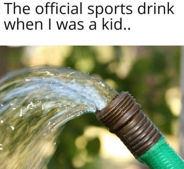 hose pipe water - The official sports drink when I was a kid..