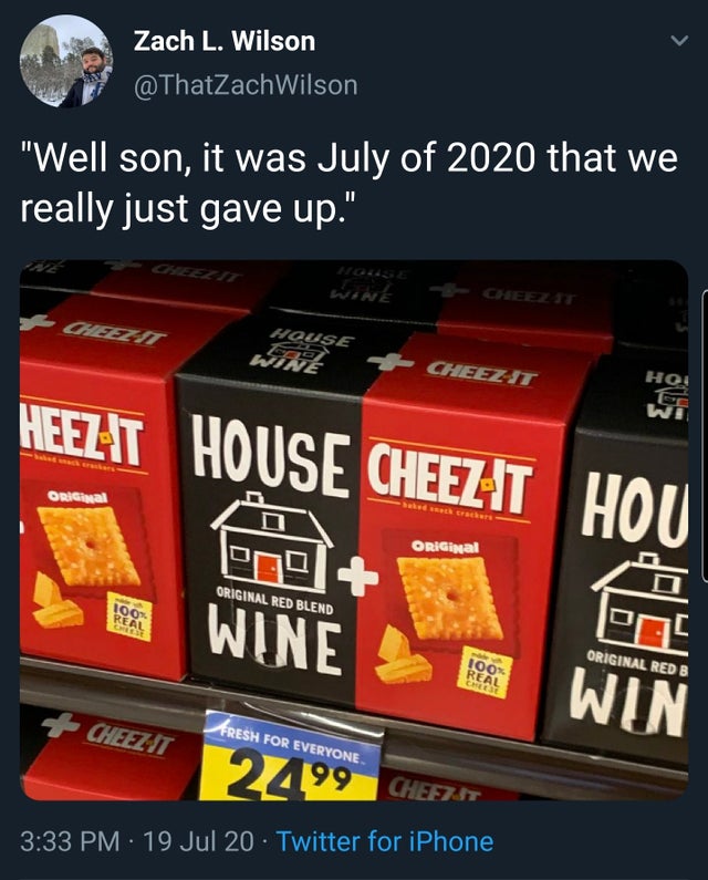 cheez its - Zach L. Wilson Wilson "Well son, it was July of 2020 that we really just gave up." wink House Wine 7 CheezIt Hoi Heezit House Cheezit ORIGal Hou ORIGinal Original Red Blend 100% Real Wine Original Red B 100% Real Cheese Win Cheez Jt Fresh For 