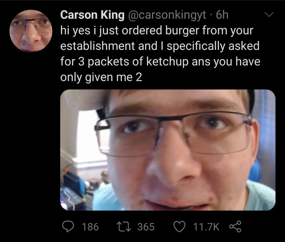 glasses - Carson King 6h hi yes i just ordered burger from your establishment and I specifically asked for 3 packets of ketchup ans you have only given me 2 186 17 365 Ro