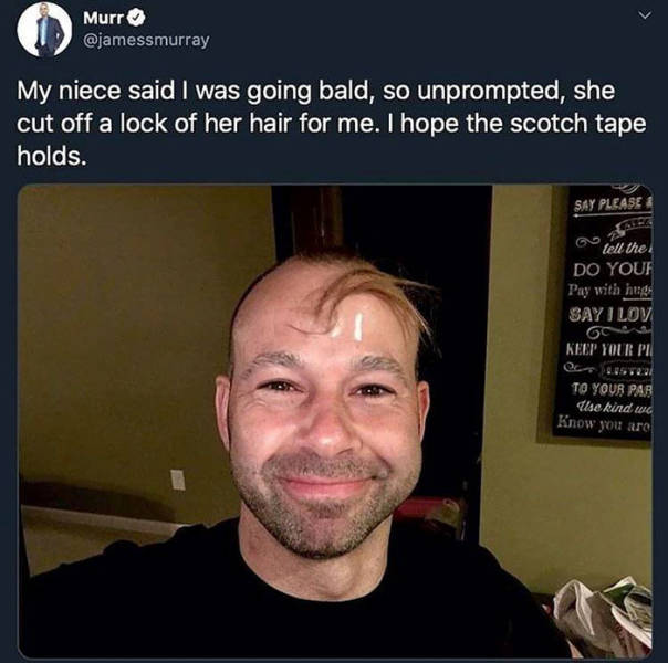bald murr - Murr My niece said I was going bald, so unprompted, she cut off a lock of her hair for me. I hope the scotch tape holds. Say Please Lell the Do Your Pay with hugs Say I Lov Keep Your Pile To Your Par Ilse kind a Know you ar