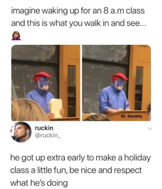 nice wholesome memes - imagine waking up for an 8 a.m class and this is what you walk in and see... 51 Ig ruckin he got up extra early to make a holiday class a little fun, be nice and respect what he's doing