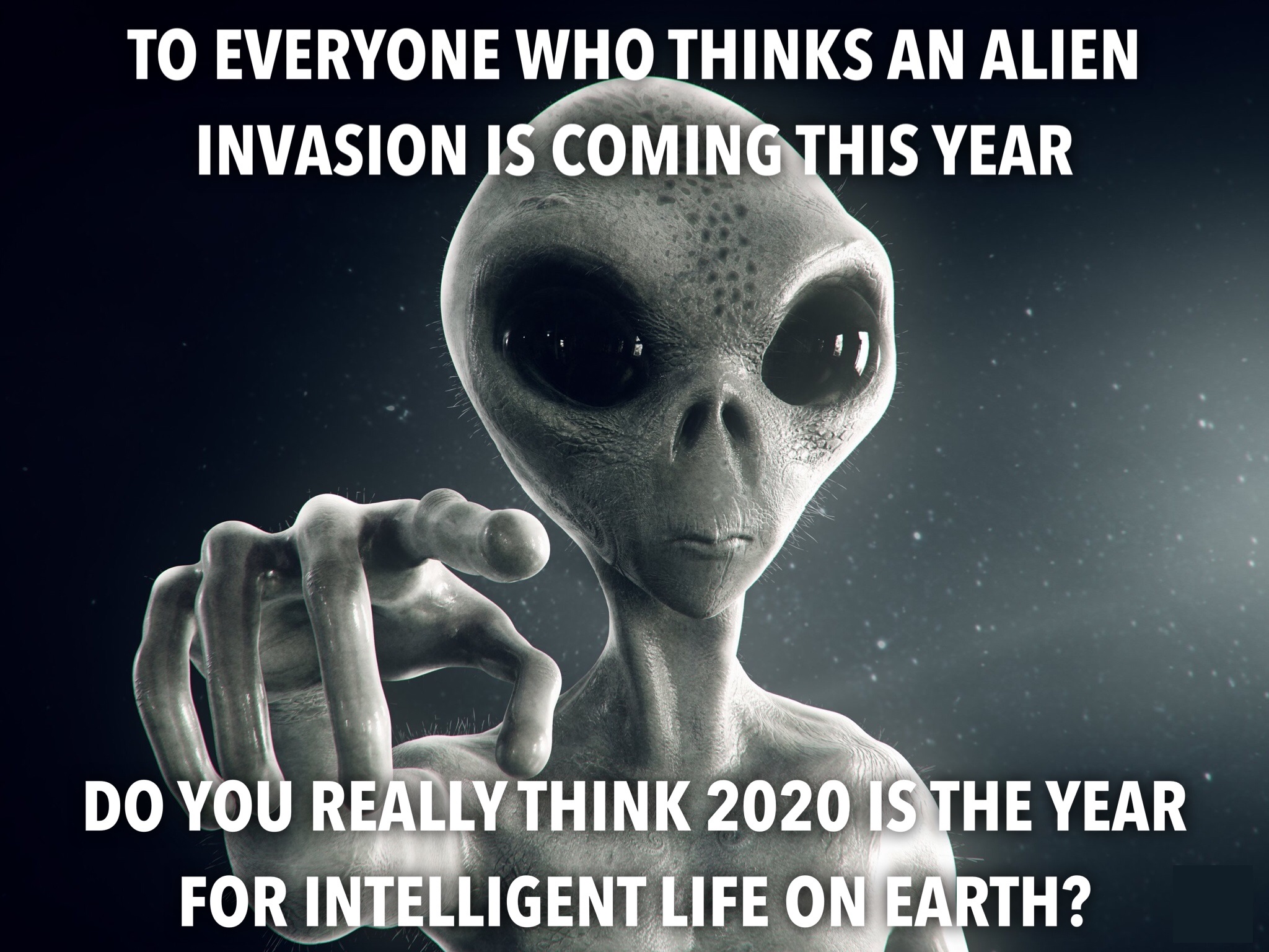 there aliens - To Everyone Who Thinks An Alien Invasion Is Coming This Year Do You Really Think 2020 Is The Year For Intelligent Life On Earth?