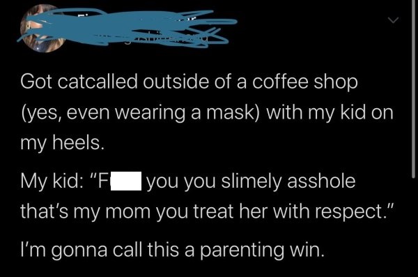 long distance relationship quotes - Got catcalled outside of a coffee shop yes, even wearing a mask with my kid on my heels. My kid " Fyou you slimely asshole that's my mom you treat her with respect." I'm gonna call this a parenting win.