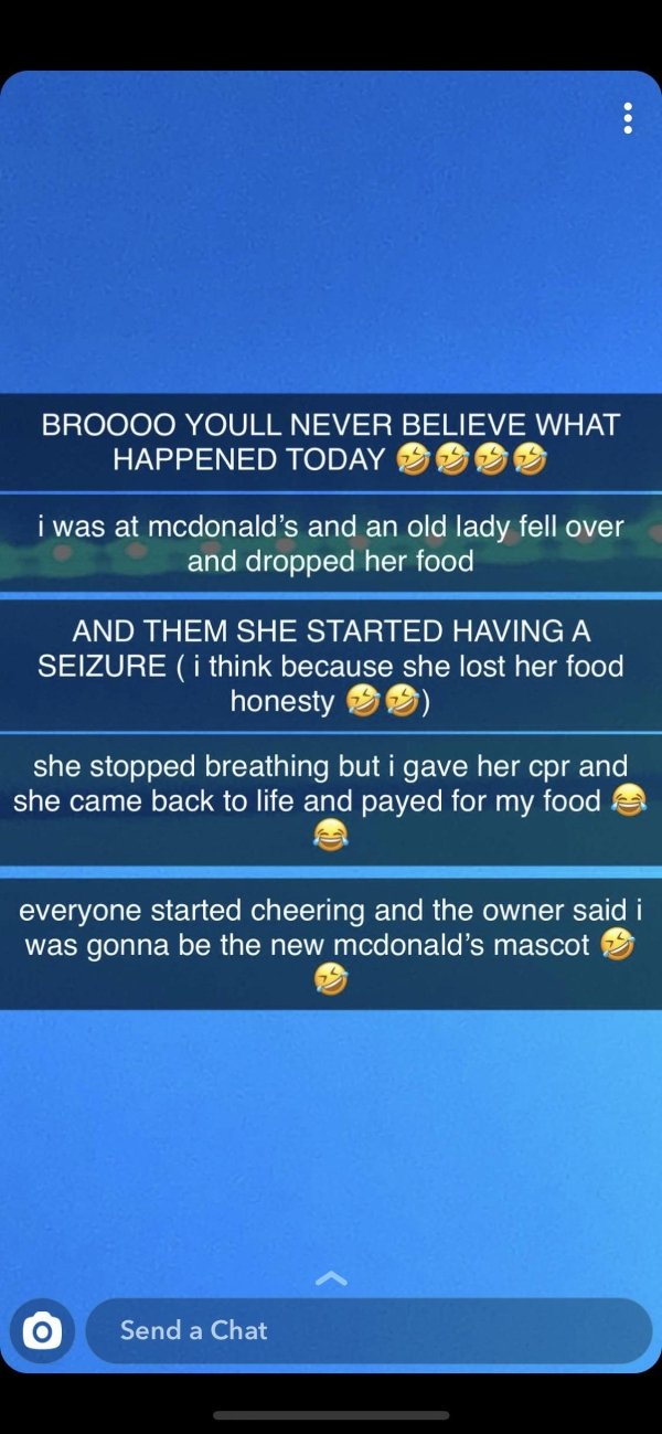 screenshot - Broooo Youll Never Believe What Happened Today i was at mcdonald's and an old lady fell over and dropped her food And Them She Started Having A Seizure i think because she lost her food honesty she stopped breathing but i gave her cpr and she
