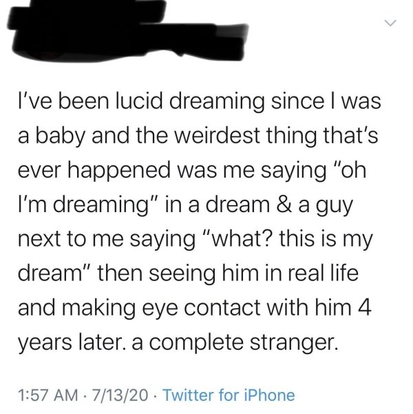 quotes - I've been lucid dreaming since I was a baby and the weirdest thing that's ever happened was me saying "oh I'm dreaming" in a dream & a guy next to me saying "what? this is my dream" then seeing him in real life and making eye contact with him 4 y