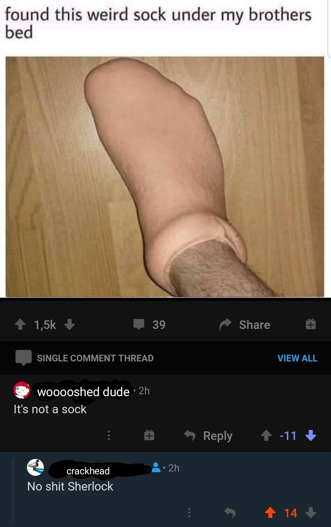 leg - found this weird sock under my brothers bed 39 Single Comment Thread View All wooooshed dude 2h It's not a sock 11 2h crackhead No shit Sherlock 4 14