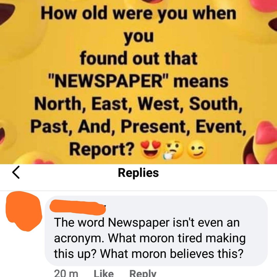 eigen ontwikkeling - How old were you when you found out that "Newspaper" means North, East, West, South, Past, And, Present, Event, Report? Replies r The word Newspaper isn't even an acronym. What moron tired making this up? What moron believes this? 20 