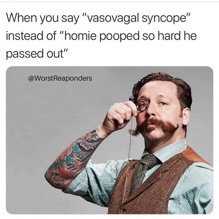 handlebar mustache and monocle - When you say "vasovagal syncope" instead of "homie pooped so hard he passed out"