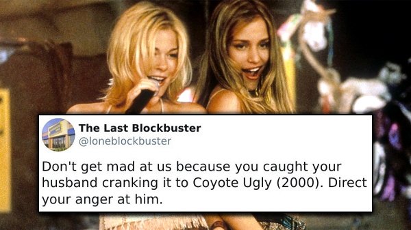 leann rimes coyote ugly - The Last Blockbuster Don't get mad at us because you caught your husband cranking it to Coyote Ugly 2000. Direct your anger at him.