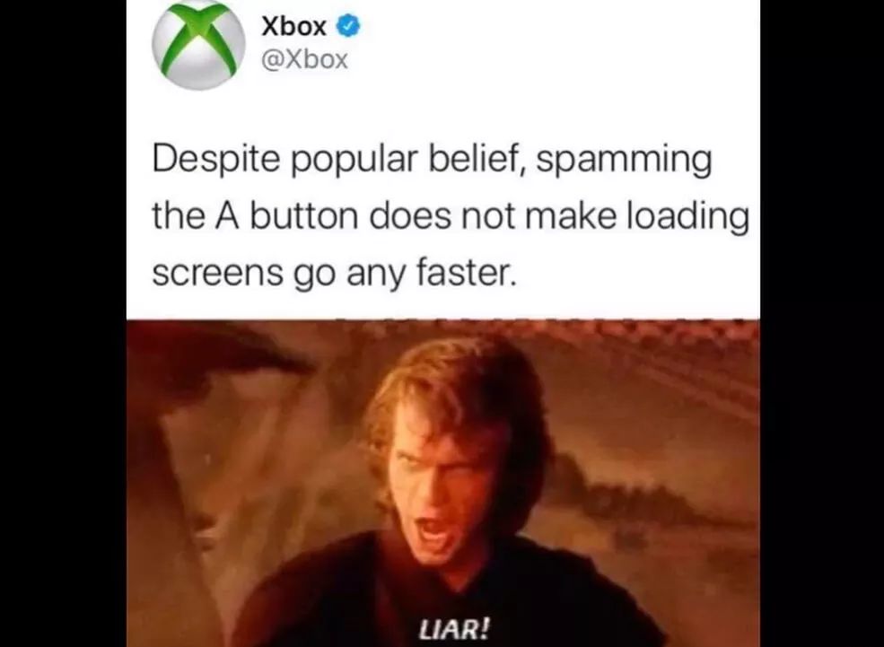 liar meme - Xbox Despite popular belief, spamming the A button does not make loading screens go any faster. Liar!