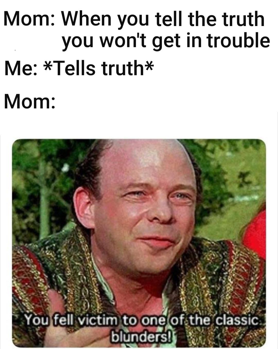you fell victim to one of the classic blunders - Mom When you tell the truth you won't get in trouble Me Tells truth Mom You fell victim to one of the classic blunders!